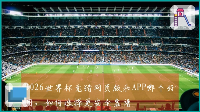 2026世界杯竞猜网页版和APP哪个好用，如何选择更安全靠谱