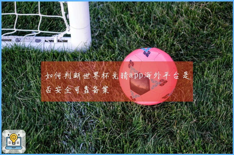 如何判断世界杯竞猜app海外平台是否安全可靠备案