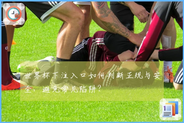 世界杯下注入口如何判断正规与安全，避免常见陷阱？