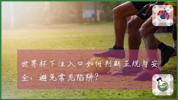 世界杯下注入口如何判断正规与安全，避免常见陷阱？